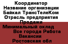 Координатор › Название организации ­ Байкал-ТрансТелеКом › Отрасль предприятия ­ Продажи › Минимальный оклад ­ 30 000 - Все города Работа » Вакансии   . Ростовская обл.,Батайск г.